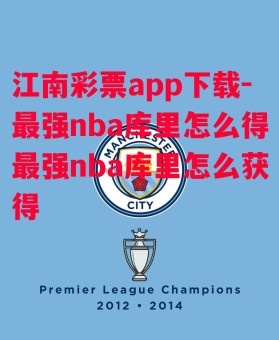 江南彩票app下载-最强nba库里怎么得最强nba库里怎么获得