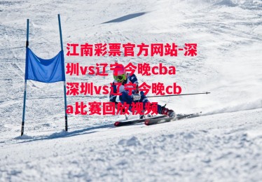 江南彩票官方网站-深圳vs辽宁今晚cba深圳vs辽宁今晚cba比赛回放视频