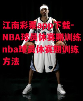 江南彩票app下载-NBA球员休赛期训练nba球员休赛期训练方法